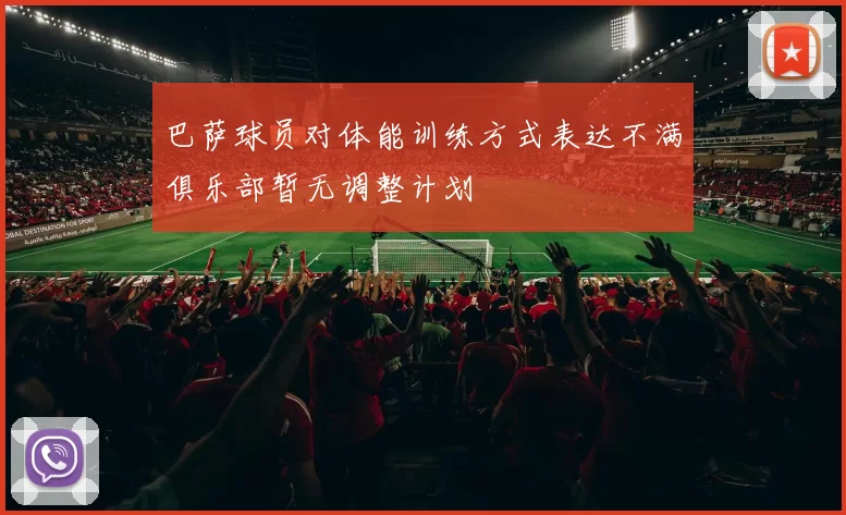 巴萨球员对体能训练方式表达不满俱乐部暂无调整计划