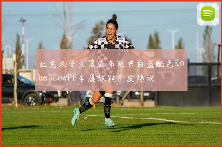 杜克大学女篮发布经典白蓝配色Kobe3LowPE专属球鞋引发热议