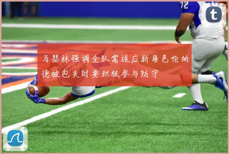 马瑟林强调全队需适应新角色伦纳德被包夹时要积极参与防守