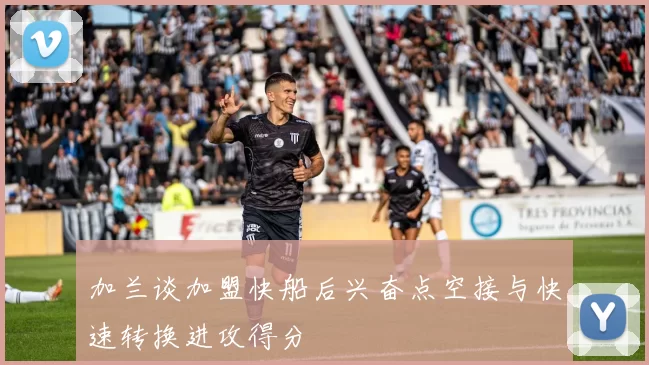 加兰谈加盟快船后兴奋点空接与快速转换进攻得分