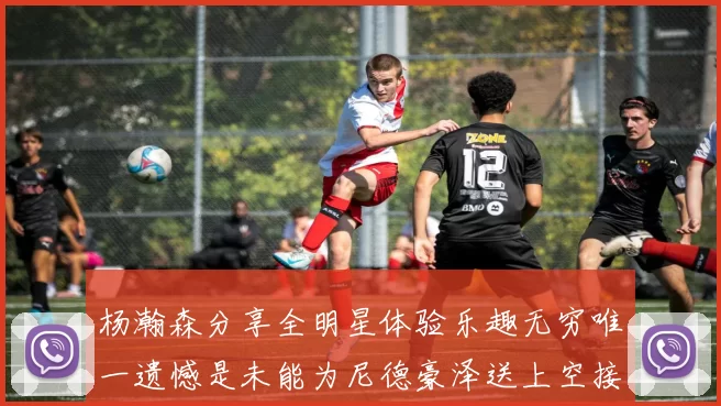 杨瀚森分享全明星体验乐趣无穷唯一遗憾是未能为尼德豪泽送上空接助攻