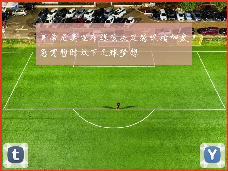 库蒂尼奥宣布退役决定感叹精神疲惫需暂时放下足球梦想