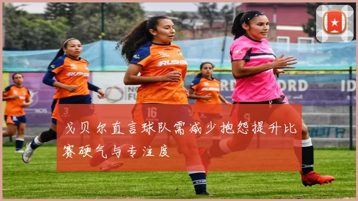 戈贝尔直言球队需减少抱怨提升比赛硬气与专注度