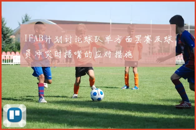 IFAB计划讨论球队单方面罢赛及球员冲突时捂嘴的应对措施