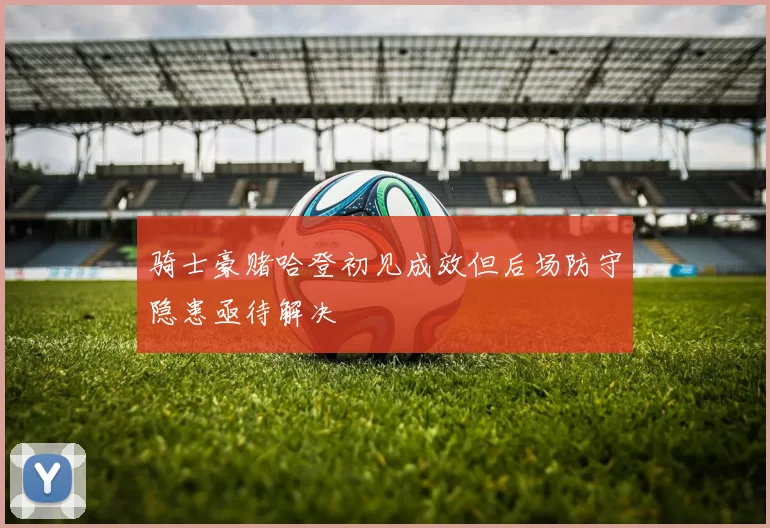 骑士豪赌哈登初见成效但后场防守隐患亟待解决