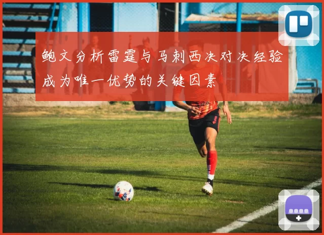 鲍文分析雷霆与马刺西决对决经验成为唯一优势的关键因素