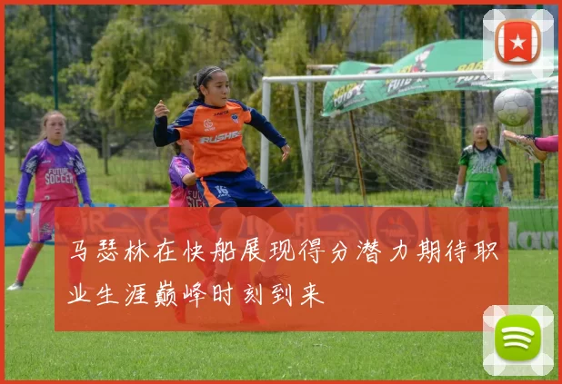 马瑟林在快船展现得分潜力期待职业生涯巅峰时刻到来
