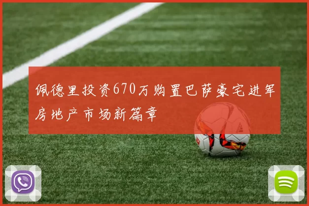 佩德里投资670万购置巴萨豪宅进军房地产市场新篇章