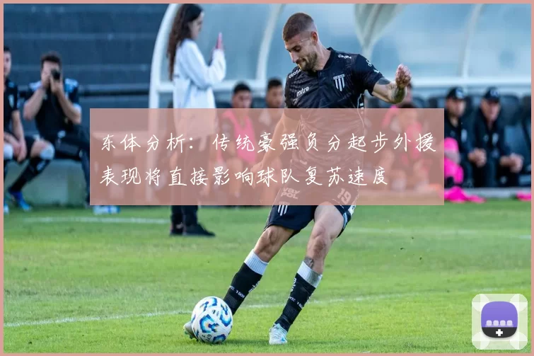 东体分析：传统豪强负分起步外援表现将直接影响球队复苏速度