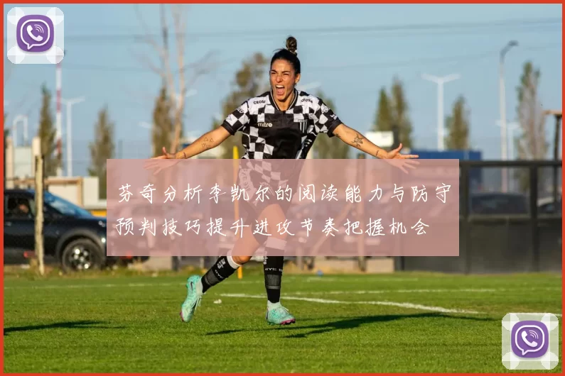 芬奇分析李凯尔的阅读能力与防守预判技巧提升进攻节奏把握机会