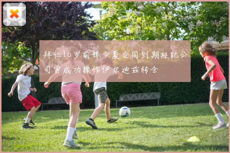 拜仁16岁前锋今夏合同到期经纪公司曾成功操作伊尔迪兹转会