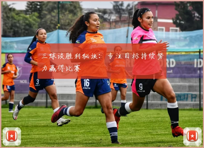 三球谈胜利秘诀：专注目标持续努力赢得比赛