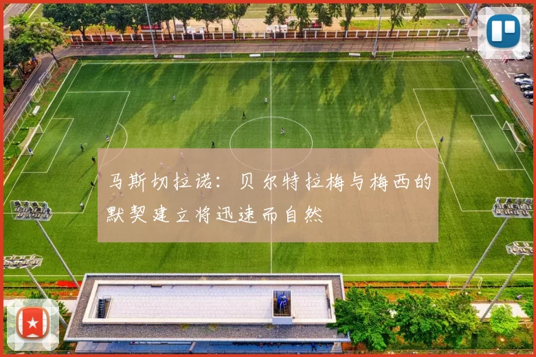 马斯切拉诺：贝尔特拉梅与梅西的默契建立将迅速而自然