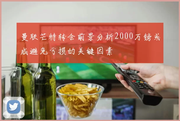曼联芒特转会前景分析2000万镑或成避免亏损的关键因素